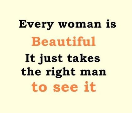 Every Woman Is Beautiful It Just Takes The Right Man To See It ™